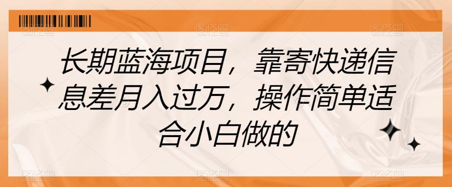 长期性蓝海项目，靠寄包裹信息不对称月入破万，使用方便适合白忙活的【揭密】-韬哥副业项目资源网