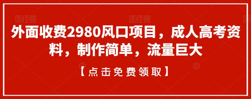 外面收费2980风口项目，成人高考资料，制作简单，流量巨大-中创网_分享创业资讯_网络项目资源