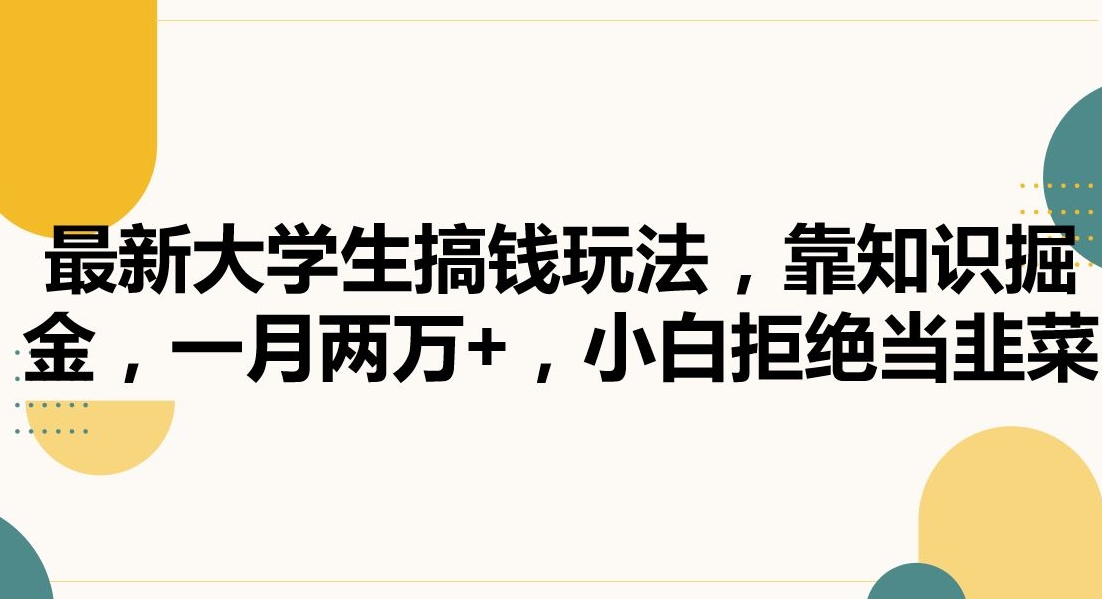 最新大学生搞钱玩法，靠知识掘金，一月两万+，小白拒绝当韭菜【揭秘】-中创网_分享创业资讯_网络项目资源