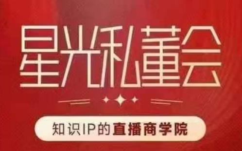 星河私董会（专业知识IP的直播间国际商学院）创变直播间驱动专业知识IP跟老板，给你做出高总流量、高转现直播间！-中创网_分享创业资讯_网络项目资源