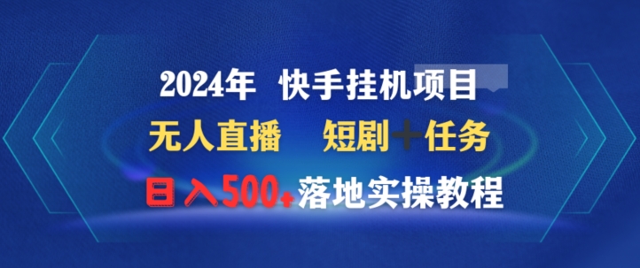 2024年快手挂机项目无人直播短剧＋任务日入500+落地实操教程-中创网_分享创业资讯_网络项目资源