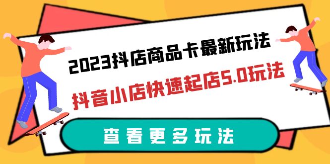 2023抖店商品卡最新玩法，抖音小店快速起店5.0玩法（11节课）-中创网_分享创业资讯_网络项目资源