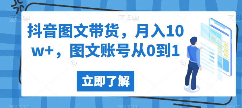 抖音图文带货，月入10w+，图文账号从0到1【揭秘】-中创网_分享创业资讯_网络项目资源