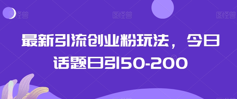 最新引流创业粉玩法，今日话题日引50-200-中创网_分享创业资讯_网络项目资源