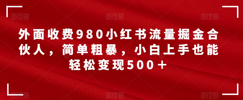 外边收费标准980小红书的总流量掘金队合作伙伴，简单直接，新手入门都可以轻松转现500＋【揭密】-中创网_分享创业资讯_网络项目资源