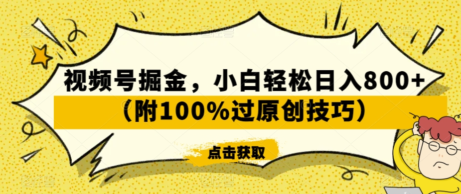 视频号掘金，小白轻松日入800+（附100%过原创技巧）【揭秘】-中创网_分享创业资讯_网络项目资源