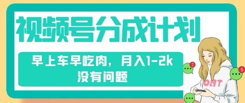 微信视频号分为方案，纯运送不用视频剪辑去重复，上午车早吃荤，月入1-2k没什么问题-中创网_分享创业资讯_网络项目资源