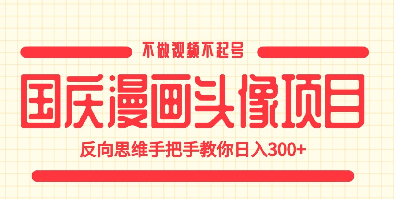 国庆漫画头像项目，不做视频不起号，反向思维手把手教你日入300+【揭秘】-中创网_分享创业资讯_网络项目资源