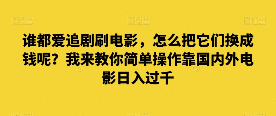 谁也爱追剧刷影片，如何把他们换为钱啊？教你一招易操作靠世界各国影片日入了千【揭密】-中创网_分享创业资讯_网络项目资源