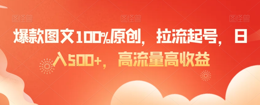 爆款图文100%原创，拉流起号，日入500+，高流量高收益【揭秘】-中创网_分享创业资讯_网络项目资源