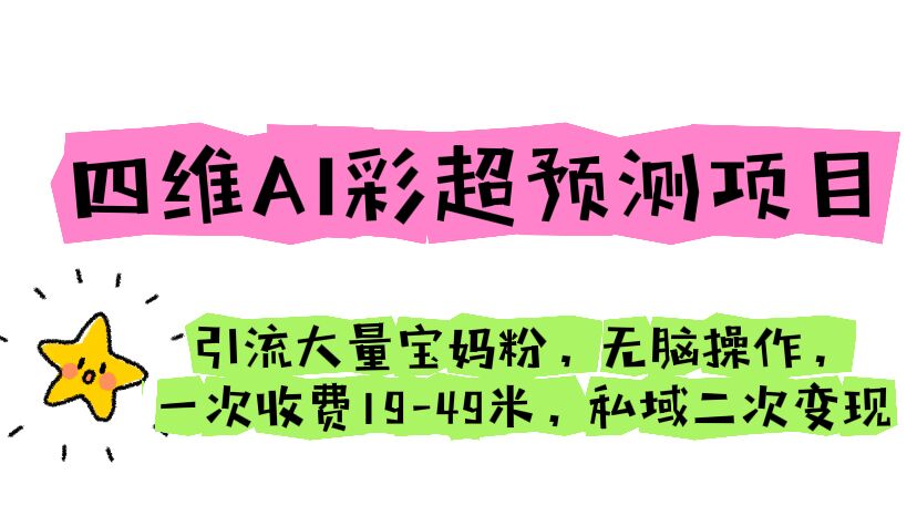 四维AI彩超预测项目 引流大量宝妈粉 无脑操作 一次收费19-49 私域二次变现-中创网_分享创业资讯_网络项目资源