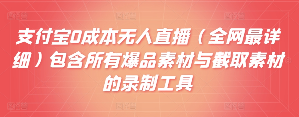 支付宝0成本无人直播（全网最详细）包含所有爆品素材与截取素材的录制工具-中创网_分享创业资讯_网络项目资源