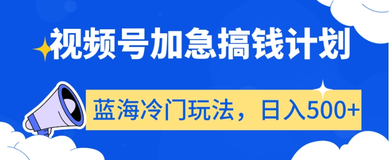 视频号加急搞钱计划，蓝海冷门玩法，日入500+【揭秘】-中创网_分享创业资讯_网络项目资源