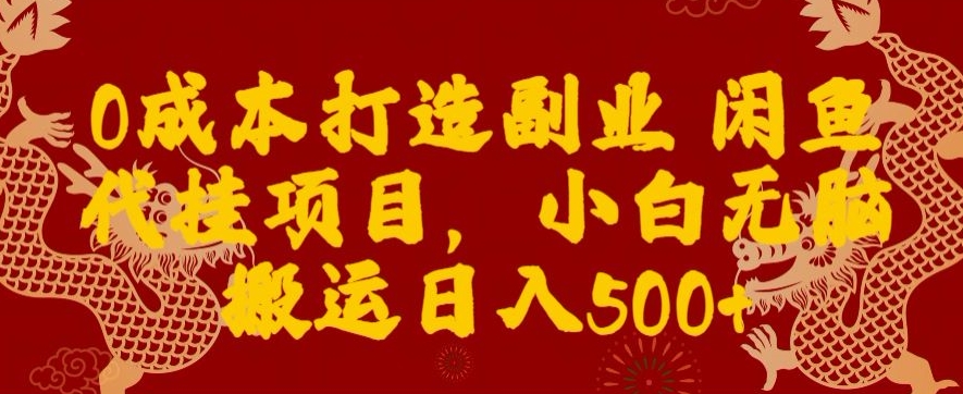 0成本打造副业闲鱼代挂项目，小白无脑搬运日入500+-中创网_分享创业资讯_网络项目资源