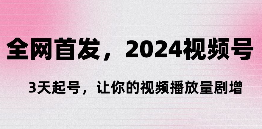 全网首发，2024视频号‘3天起号’，让你的视频播放量剧增-中创网_分享创业资讯_网络项目资源