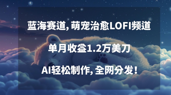 蓝海赛道，萌宠治愈LOFI频道，单月收益1.2万美刀，AI轻松制作，全网分发【揭秘】-中创网_分享创业资讯_网络项目资源