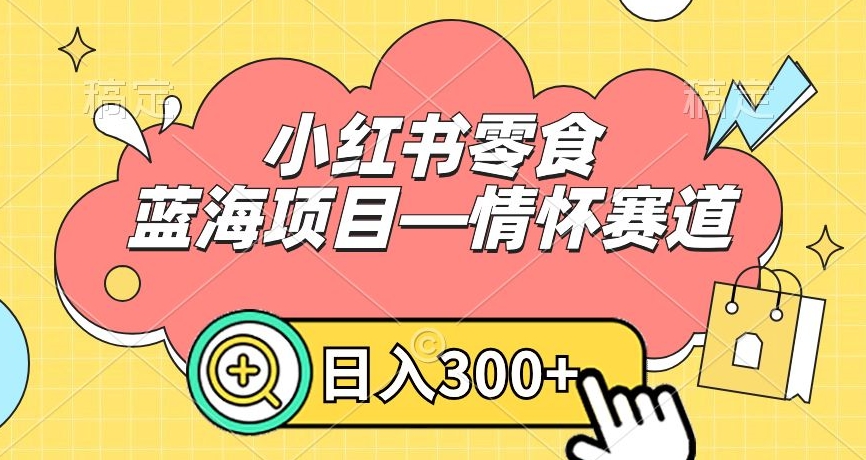 小红书零食蓝海项目—情怀赛道，0门槛，日入300+【揭秘】-中创网_分享创业资讯_网络项目资源