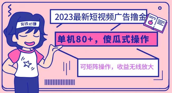 2023最新玩法短视频广告撸金，亲测单机收益80+，可矩阵，傻瓜式操作，小白可上手【揭秘】-中创网_分享创业资讯_网络项目资源