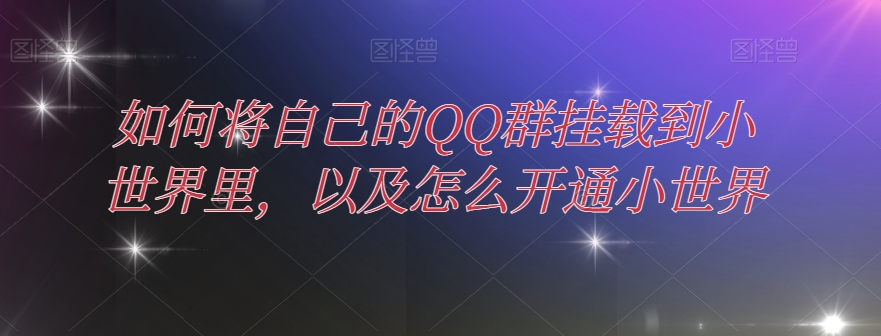 怎样把自己的QQ群初始化到大世界中，及其如何开通小天地-暖阳网-优质付费教程和创业项目大全-中创网_分享创业资讯_网络项目资源