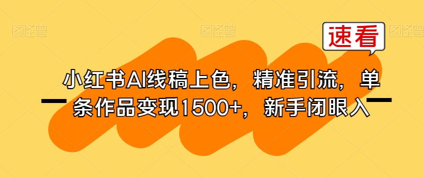 小红书的AI线稿上色，精准引流方法，一条著作转现1500 ，初学者闭眼入-中创网_分享创业资讯_网络项目资源