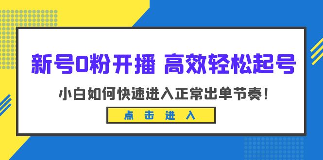 新号0粉开播-高效轻松起号：小白如何快速进入正常出单节奏（10节课）-中创网_分享创业资讯_网络项目资源