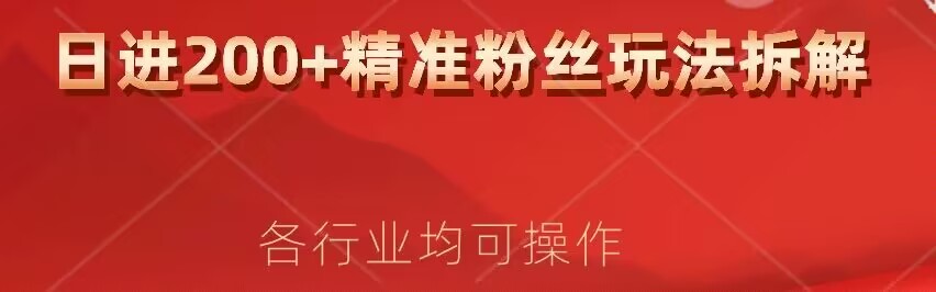 日进200 精准粉丝详尽拆卸实例教程，各个行业通用性新手就可以入门-中创网_分享创业资讯_网络项目资源