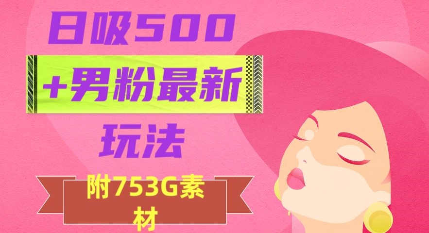 日吸500+男粉最新玩法，从作品制作到如何引流及后端变现，保姆级教程【揭秘】-暖阳网-优质付费教程和创业项目大全-中创网_分享创业资讯_网络项目资源