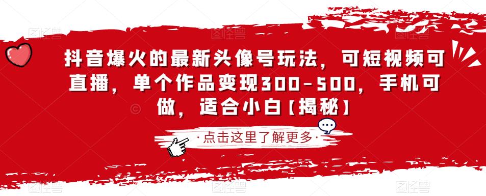 抖音爆火的最新头像号玩法，可短视频可直播，单个作品变现300-500，手机可做，适合小白【揭秘】-中创网_分享创业资讯_网络项目资源