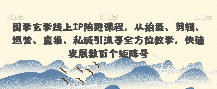 国学经典风水玄学网上IP陪跑课程内容，从拍照、视频剪辑、经营、直播间、私域引流等多个方面课堂教学，迅速发展数以百计矩阵账号-中创网_分享创业资讯_网络项目资源