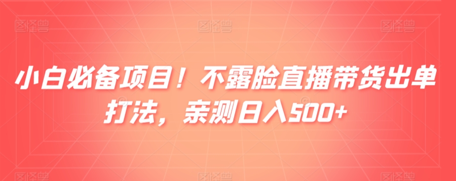 小白必备项目！不露脸直播带货出单打法，亲测日入500+-中创网_分享创业资讯_网络项目资源