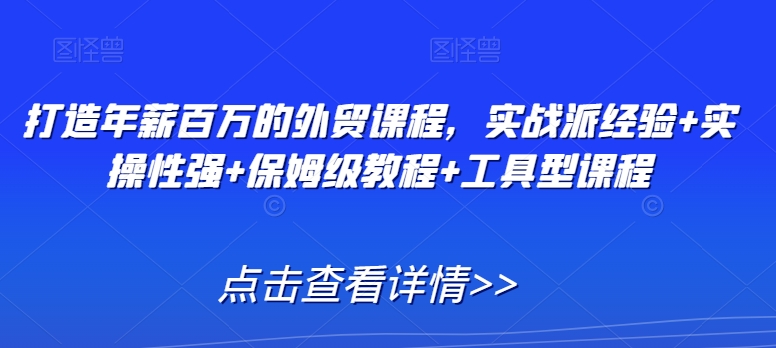 打造年薪百万的外贸课程，实战派经验+实操性强+保姆级教程+工具型课程-中创网_分享创业资讯_网络项目资源