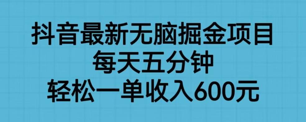 抖音最新无脑掘金项目，每天五分钟，轻松一单收入600元【揭秘】-中创网_分享创业资讯_网络项目资源