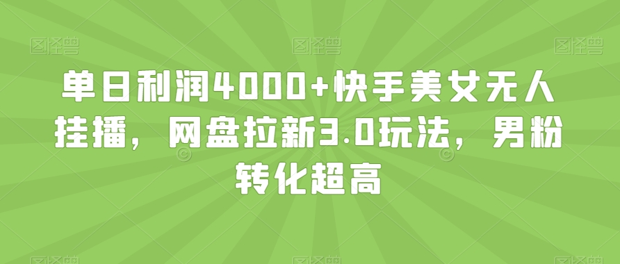 单日利润4000+快手美女无人挂播，网盘拉新3.0玩法，男粉转化超高【揭秘】-中创网_分享创业资讯_网络项目资源