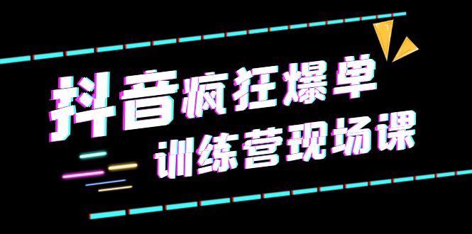 抖音短视频疯狂-爆单训练营现场课（新）直播带货+实战案例-中创网_分享创业资讯_网络项目资源