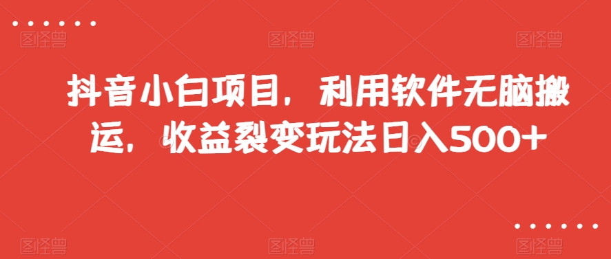 抖音小白项目，利用软件无脑搬运，收益裂变玩法日入500+【揭秘】-中创网_分享创业资讯_网络项目资源