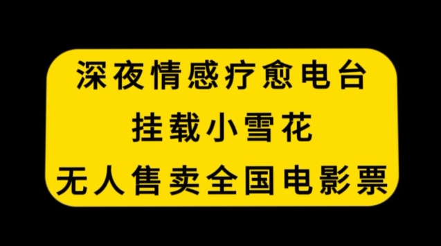 深夜情感疗愈电台，挂载小雪花，无人售卖全国电影票【揭秘】-中创网_分享创业资讯_网络项目资源