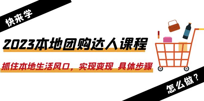 2023本地团购达人课程：抓住本地生活风口，实现变现  具体步骤（22节课）-中创网_分享创业资讯_网络项目资源