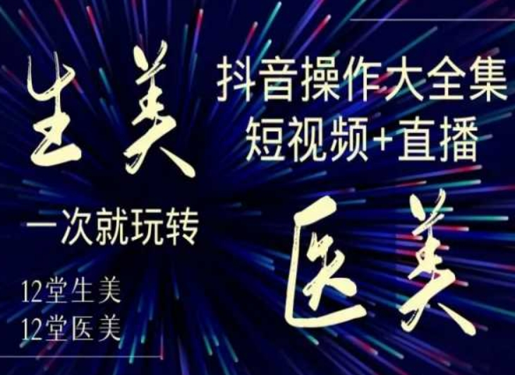 美业全干货·生美·医美抖音操作合集，短视频+直播，一次就玩转-中创网_分享创业资讯_网络项目资源