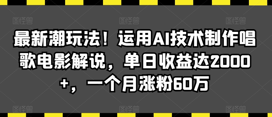 最新潮玩法！运用AI技术制作唱歌电影解说，单日收益达2000+，一个月涨粉60万【揭秘】-中创网_分享创业资讯_网络项目资源