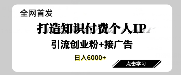 全网首发，商业大趋势项目，打造知识付费个人IP，引流创业粉，接广告，当日变现6000+-中创网_分享创业资讯_网络项目资源