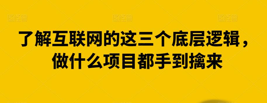 了解互联网的这三个底层逻辑，做什么项目都手到擒来-韬哥副业项目资源网