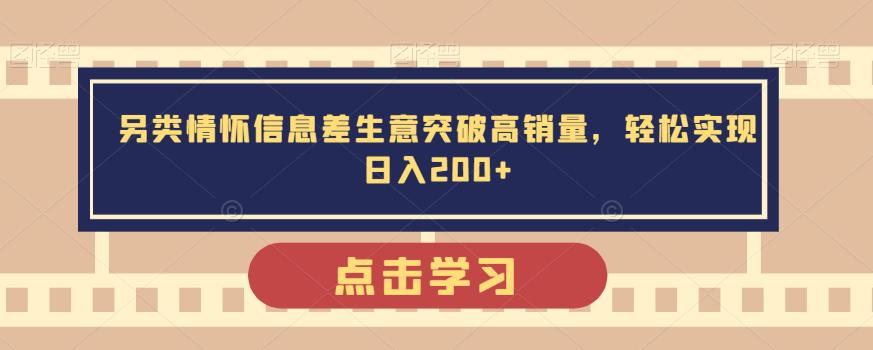 另类情怀信息差生意突破高销量，轻松实现日入200+-中创网_分享创业资讯_网络项目资源