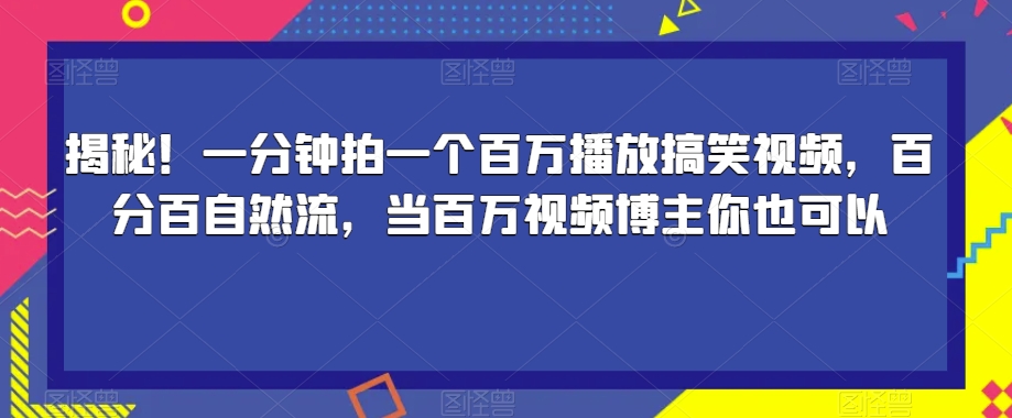 揭密！一分钟拍一个上百万播放视频爆笑视频，百分之百自然流，当上百万短视频博主你就可以-中创网_专注互联网创业,项目资源整合