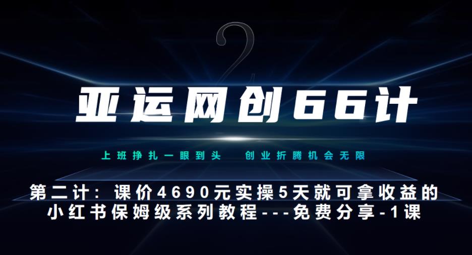 亚运网创66计第2计：小红书实战系列，只需5天即可完全上手-系列10节课-中创网_分享创业资讯_网络项目资源