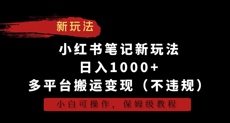 小红书笔记新玩法，日入1000+，多平台搬运变现（不违规），小白可操作，保姆级教程【揭秘】-中创网_分享创业资讯_网络项目资源