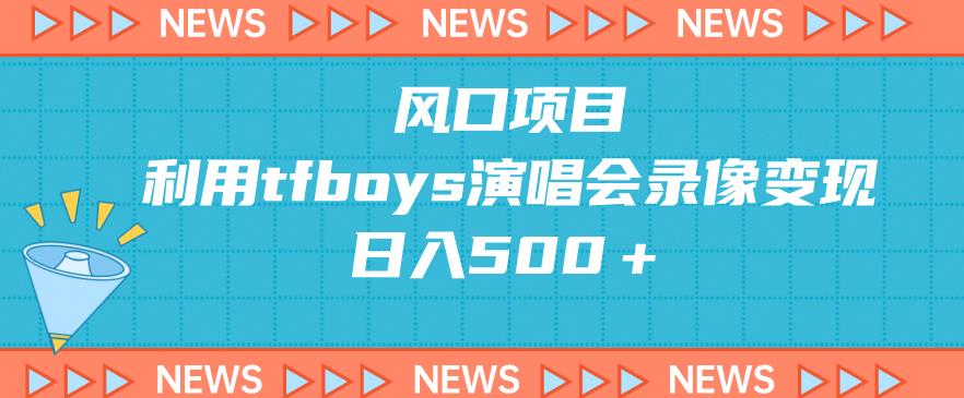 蓝海项目，应用tfboys巡演录像变现，日入500＋-中创网_分享创业资讯_网络项目资源