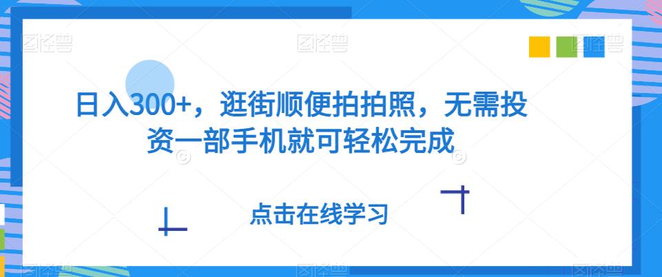 日入300 ，逛街顺便照相，无需投资一部手机就能轻轻松松进行-中创网_分享创业资讯_网络项目资源