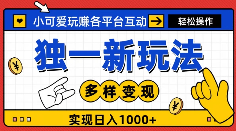 独一玩法，小可爱玩赚各平台互动，变现多样化，实现日入1000+-中创网_分享创业资讯_网络项目资源