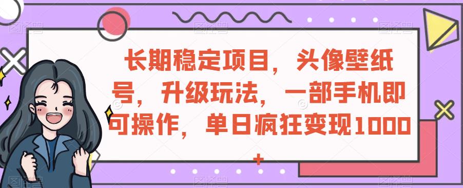 持续稳定新项目，头像壁纸号，升级玩法，一部手机就可以操控，单日玩命转现1000-韬哥副业项目资源网