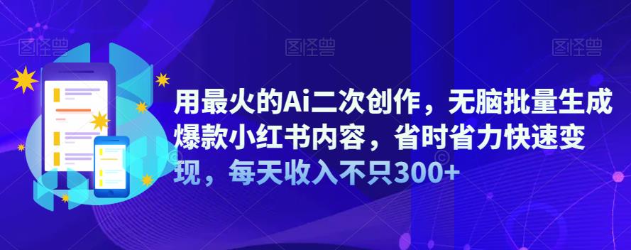 用最火的Ai二次创作，无脑批量生成爆款小红书内容，省时省力快速变现，每天收入不只300+-中创网_分享创业资讯_网络项目资源